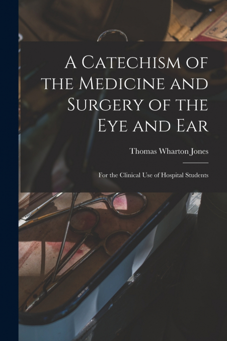 A Catechism of the Medicine and Surgery of the Eye and Ear