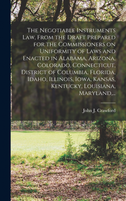 The Negotiable Instruments Law, From the Draft Prepared for the Commissioners on Uniformity of Laws and Enacted in Alabama, Arizona, Colorado, Connecticut, District of Columbia, Florida, Idaho, Illino