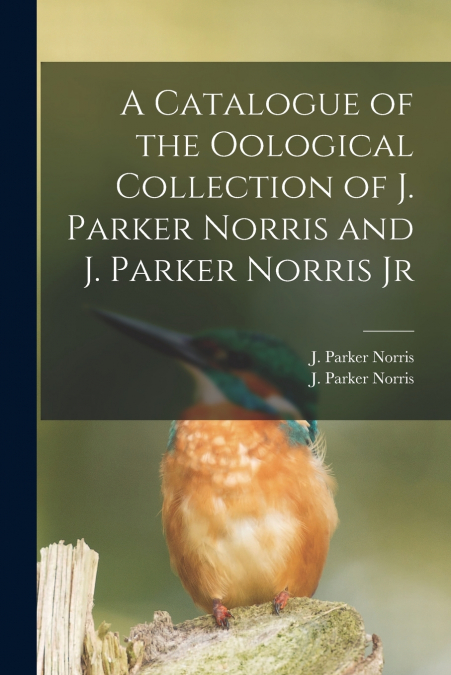 A Catalogue of the Oological Collection of J. Parker Norris and J. Parker Norris Jr