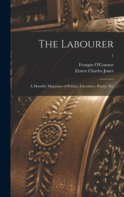 The Labourer ; a Monthly Magazine of Politics, Literature, Poetry, Etc; 1
