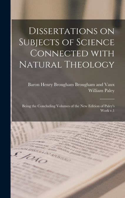 Dissertations on Subjects of Science Connected With Natural Theology ; Being the Concluding Volumes of the New Edition of Paley’s Work V.1