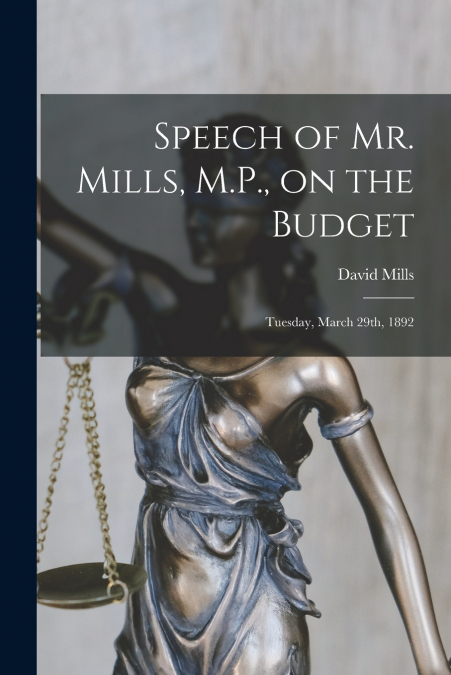 Speech of Mr. Mills, M.P., on the Budget [microform]