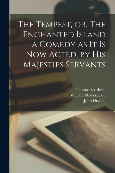 The Tempest, or, The Enchanted Island a Comedy as It is Now Acted, by His Majesties Servants