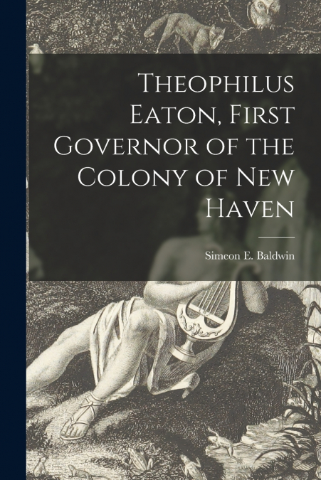 Theophilus Eaton, First Governor of the Colony of New Haven