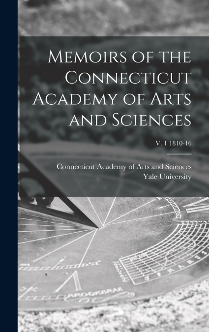 Memoirs of the Connecticut Academy of Arts and Sciences; v. 1 1810-16