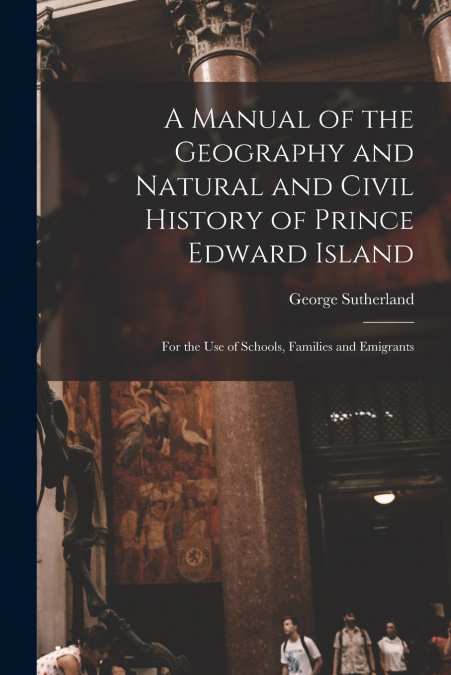 A Manual of the Geography and Natural and Civil History of Prince Edward Island [microform]