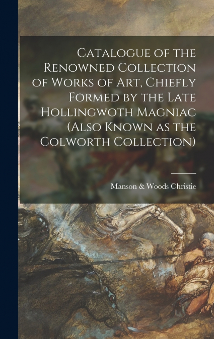 Catalogue of the Renowned Collection of Works of Art, Chiefly Formed by the Late Hollingwoth Magniac (also Known as the Colworth Collection)