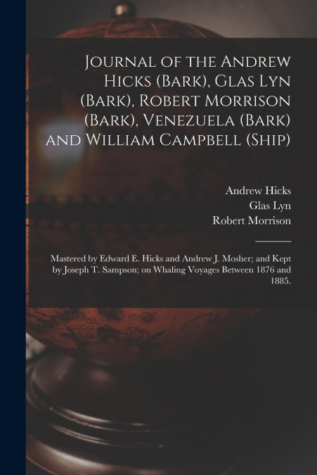 Journal of the Andrew Hicks (Bark), Glas Lyn (Bark), Robert Morrison (Bark), Venezuela (Bark) and William Campbell (Ship); Mastered by Edward E. Hicks and Andrew J. Mosher; and Kept by Joseph T. Samps
