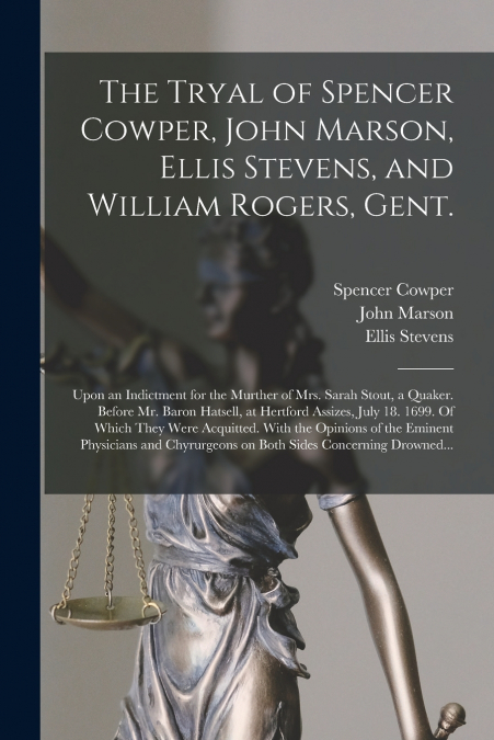 The Tryal of Spencer Cowper, John Marson, Ellis Stevens, and William Rogers, Gent. [electronic Resource]