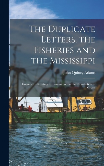 The Duplicate Letters, the Fisheries and the Mississippi [microform]