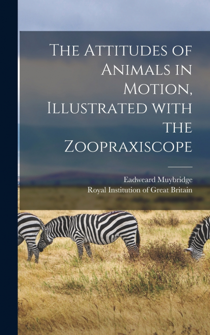 The Attitudes of Animals in Motion, Illustrated With the Zoopraxiscope