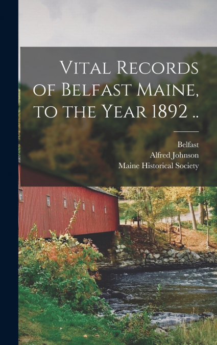 Vital Records of Belfast Maine, to the Year 1892 ..
