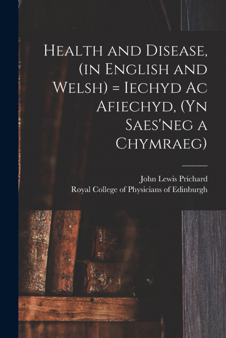 Health and Disease, (in English and Welsh) = Iechyd Ac Afiechyd, (yn Saes’neg a Chymraeg)