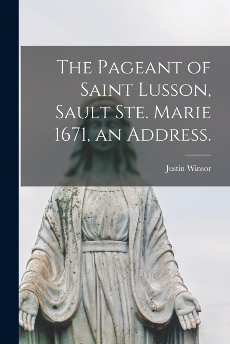 The Pageant of Saint Lusson, Sault Ste. Marie 1671, an Address.