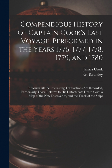 Compendious History of Captain Cook’s Last Voyage, Performed in the Years 1776, 1777, 1778, 1779, and 1780 [microform]