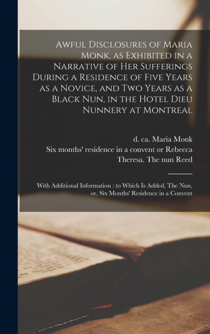 Awful Disclosures of Maria Monk, as Exhibited in a Narrative of Her Sufferings During a Residence of Five Years as a Novice, and Two Years as a Black Nun, in the Hotel Dieu Nunnery at Montreal [microf