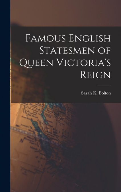 Famous English Statesmen of Queen Victoria’s Reign [microform]