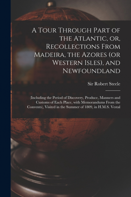 A Tour Through Part of the Atlantic, or, Recollections From Madeira, the Azores (or Western Isles), and Newfoundland [microform]