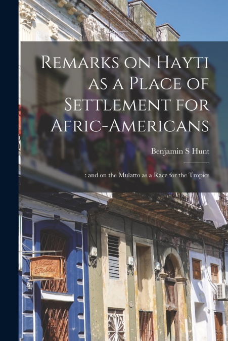 Remarks on Hayti as a Place of Settlement for Afric-Americans;