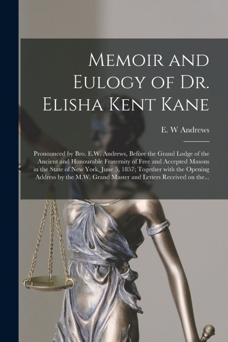 Memoir and Eulogy of Dr. Elisha Kent Kane [microform]