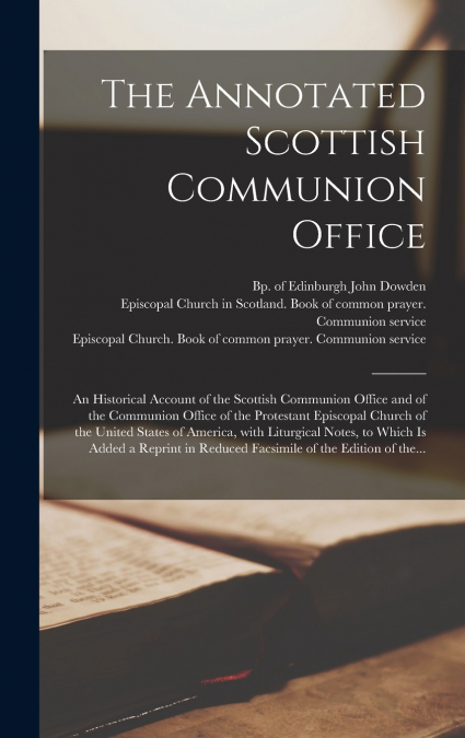 The Annotated Scottish Communion Office; an Historical Account of the Scottish Communion Office and of the Communion Office of the Protestant Episcopal Church of the United States of America, With Lit