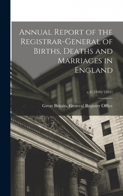 Annual Report of the Registrar-General of Births, Deaths and Marriages in England; v.4 (1840/1841)
