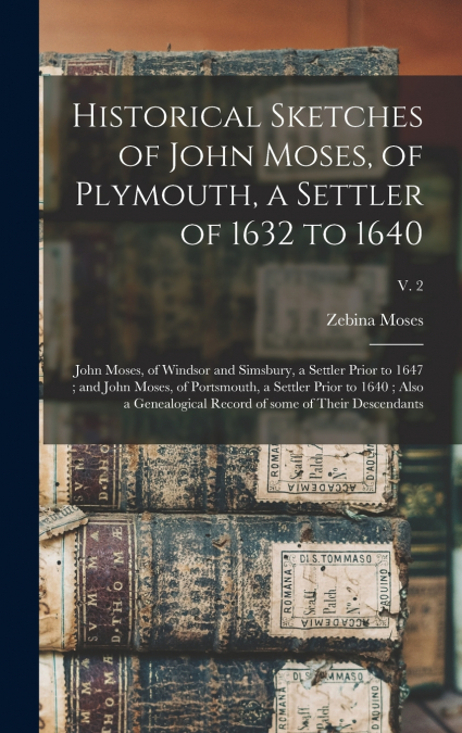 Historical Sketches of John Moses, of Plymouth, a Settler of 1632 to 1640 ; John Moses, of Windsor and Simsbury, a Settler Prior to 1647 ; and John Moses, of Portsmouth, a Settler Prior to 1640 ; Also