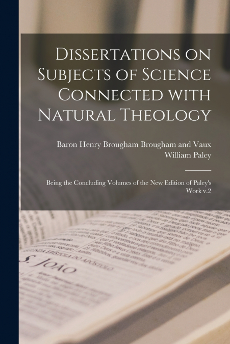Dissertations on Subjects of Science Connected With Natural Theology ; Being the Concluding Volumes of the New Edition of Paley’s Work V.2