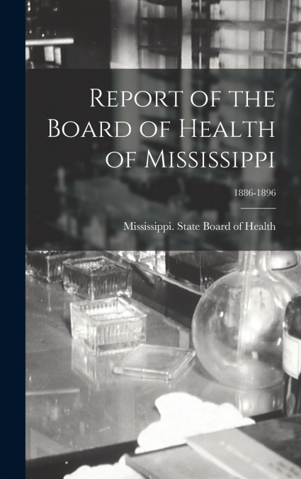 Report of the Board of Health of Mississippi; 1886-1896