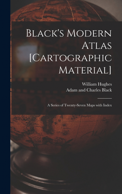 Black’s Modern Atlas [cartographic Material]