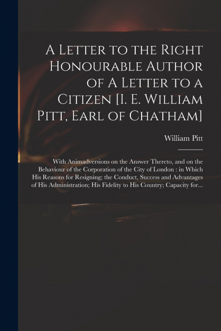 A Letter to the Right Honourable Author of A Letter to a Citizen [i. E. William Pitt, Earl of Chatham] [microform]