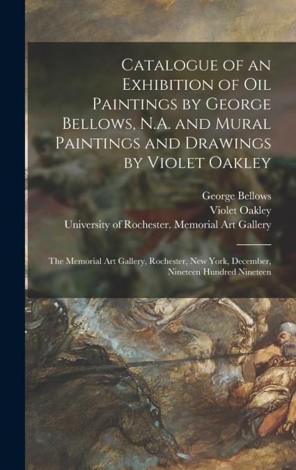 Catalogue of an Exhibition of Oil Paintings by George Bellows, N.A. and Mural Paintings and Drawings by Violet Oakley