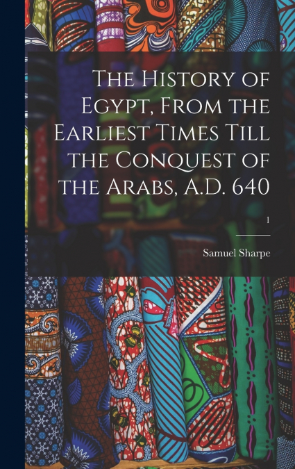 The History of Egypt, From the Earliest Times Till the Conquest of the Arabs, A.D. 640; 1