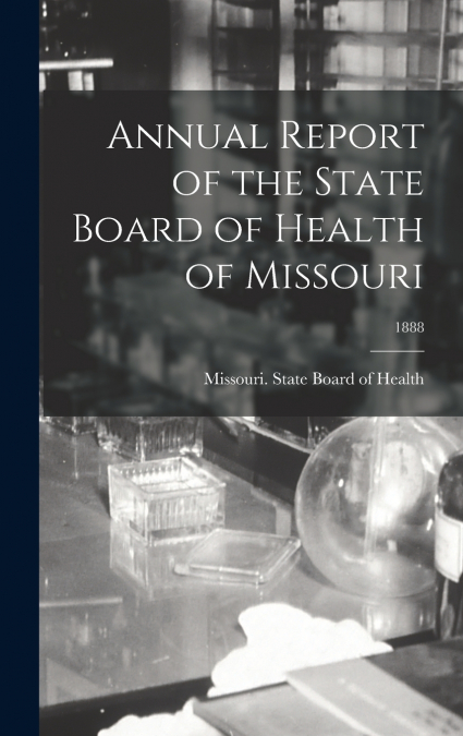 Annual Report of the State Board of Health of Missouri; 1888