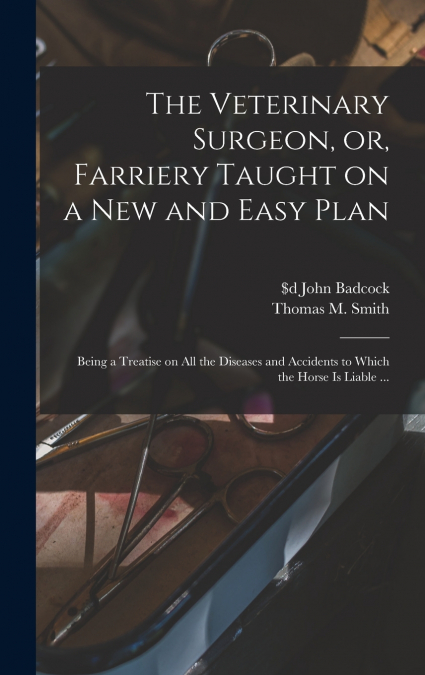 The Veterinary Surgeon, or, Farriery Taught on a New and Easy Plan [microform]