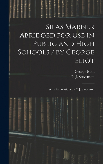Silas Marner Abridged for Use in Public and High Schools / by George Eliot ; With Annotations by O.J. Stevenson