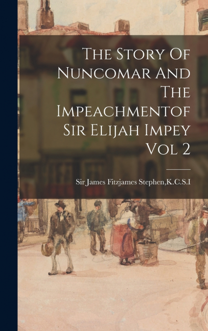The Story Of Nuncomar And The Impeachmentof Sir Elijah Impey Vol 2
