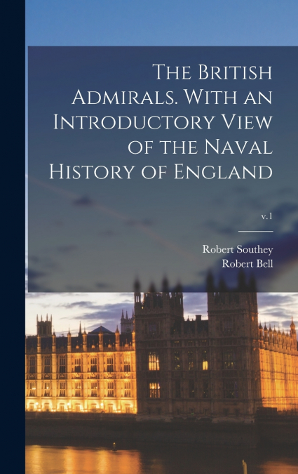 The British Admirals. With an Introductory View of the Naval History of England; v.1
