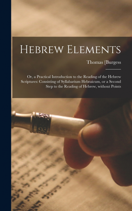 Hebrew Elements; or, a Practical Introduction to the Reading of the Hebrew Scriptures