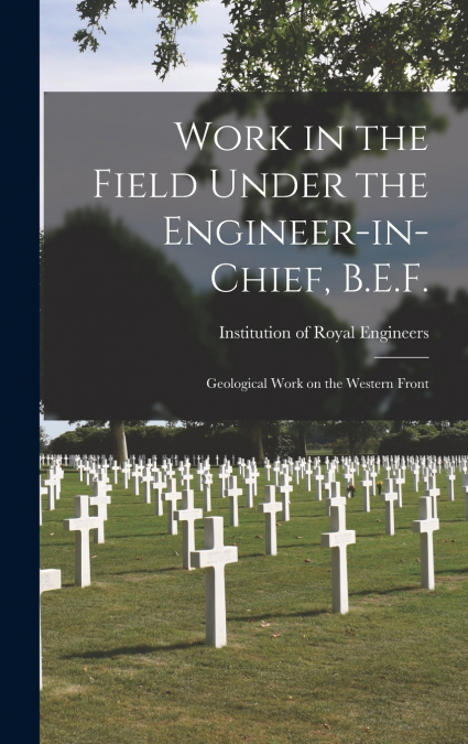 Work in the Field Under the Engineer-in-chief, B.E.F.