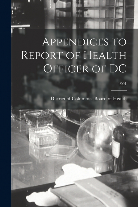 Appendices to Report of Health Officer of DC; 1901