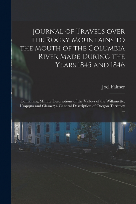Journal of Travels Over the Rocky Mountains to the Mouth of the Columbia River Made During the Years 1845 and 1846 [microform]