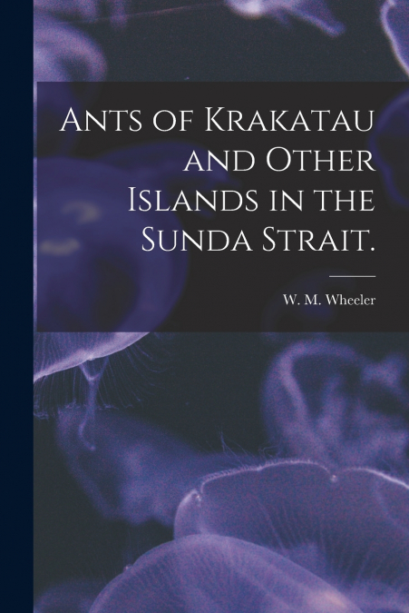 Ants of Krakatau and Other Islands in the Sunda Strait.