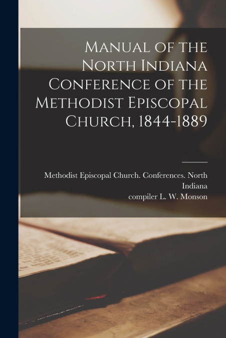 Manual of the North Indiana Conference of the Methodist Episcopal Church, 1844-1889