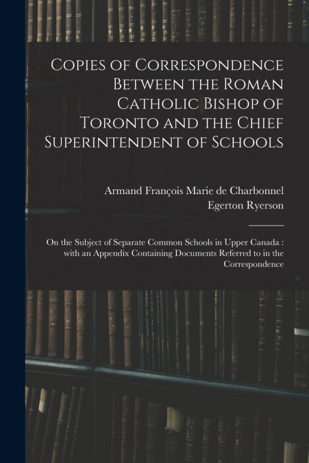 Copies of Correspondence Between the Roman Catholic Bishop of Toronto and the Chief Superintendent of Schools [microform]