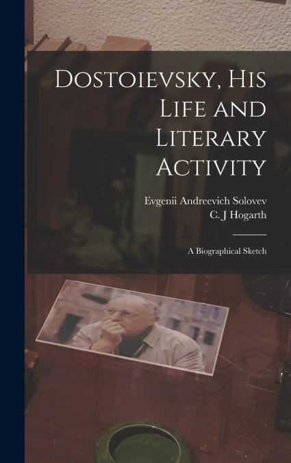 Dostoievsky, His Life and Literary Activity; a Biographical Sketch