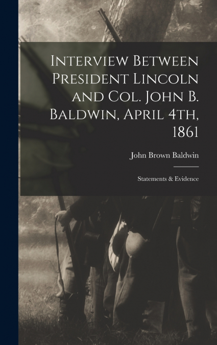 Interview Between President Lincoln and Col. John B. Baldwin, April 4th, 1861