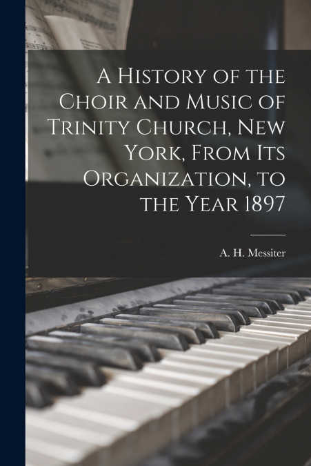 A History of the Choir and Music of Trinity Church, New York, From Its Organization, to the Year 1897