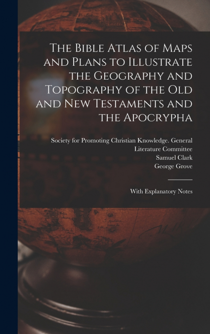 The Bible Atlas of Maps and Plans to Illustrate the Geography and Topography of the Old and New Testaments and the Apocrypha