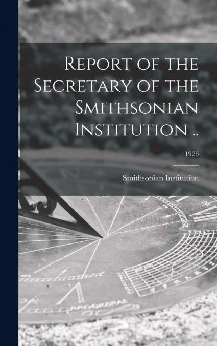 Report of the Secretary of the Smithsonian Institution ..; 1925